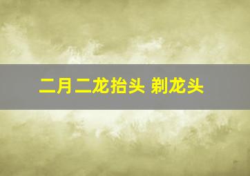 二月二龙抬头 剃龙头